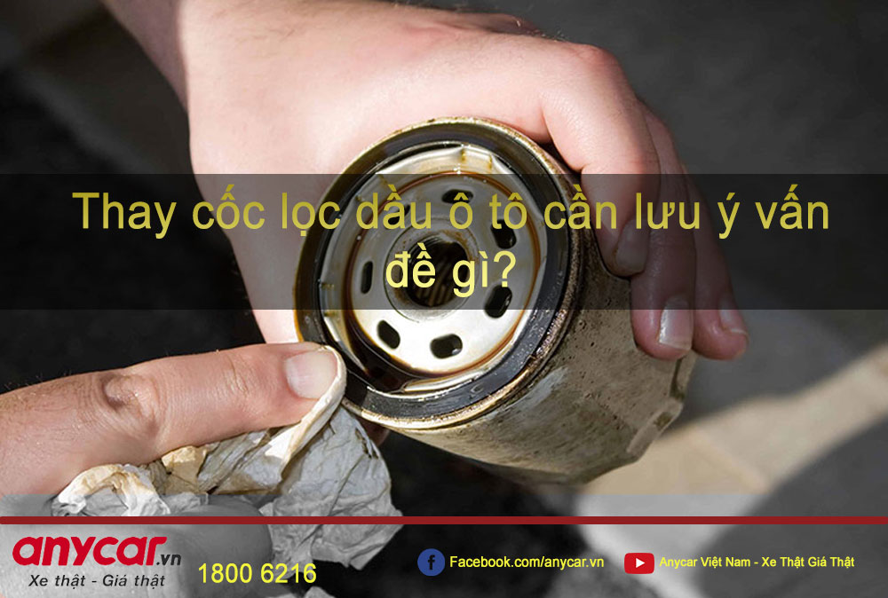 Thay cốc lọc dầu ô tô cần lưu ý vấn đề gì?