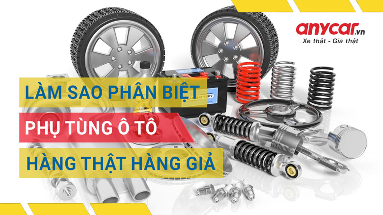 Cách phân biệt phụ tùng ô tô thật và giả đơn giản nhất | anycar.vn