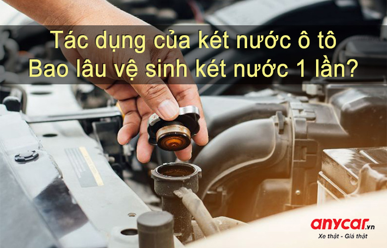 Két nước ô tô có tác dụng gì? Bao lâu nên vệ sinh két nước ô tô?