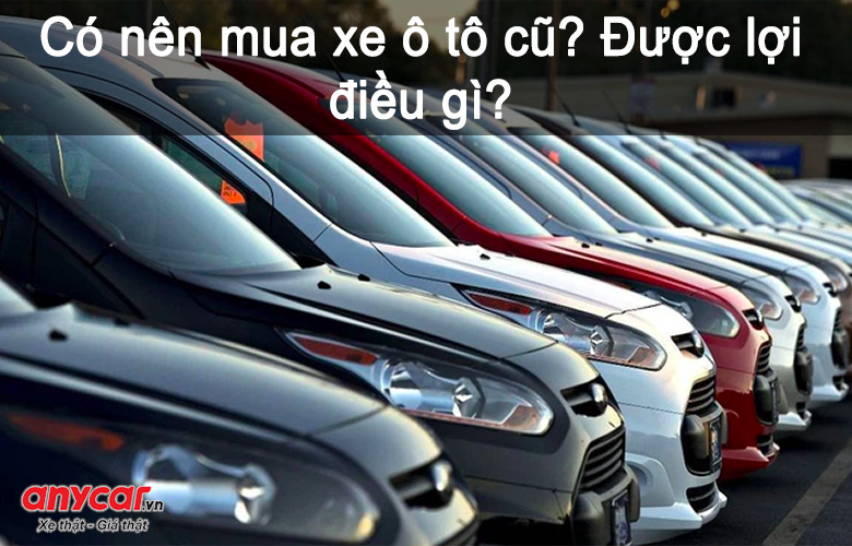 Có nên chọn mua xe cũ không? Được những lợi ích gì?