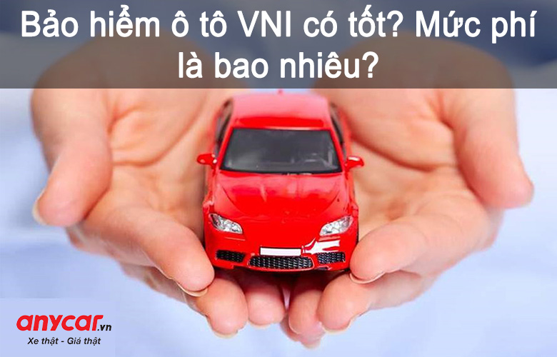 Bảo hiểm ô tô VNI có tốt không? Phí bảo nhiêu?